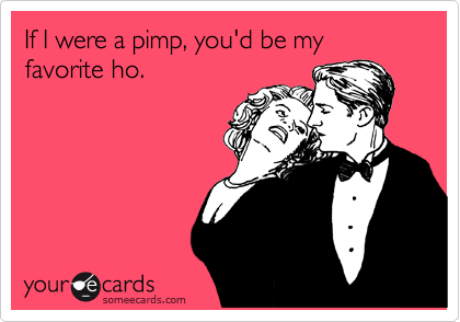 If You're A Pimp I'd Be Your Valentine Ho. ecards