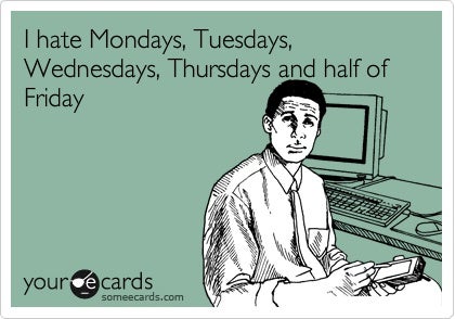 I-hate-Mondays-Tuesdays-Wednesdays-Thursdays-and-half-of-Friday